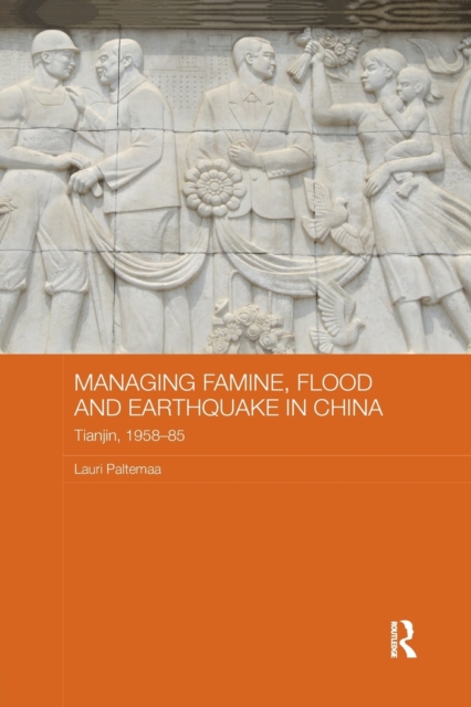 Managing Famine, Flood and Earthquake in China : Tianjin, 1958-85, Paperback / softback Book