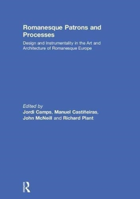 Romanesque Patrons and Processes : Design and Instrumentality in the Art and Architecture of Romanesque Europe, Hardback Book