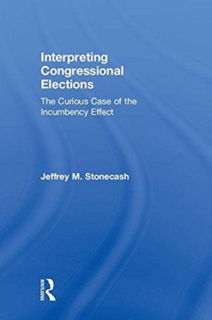 Interpreting Congressional Elections : The Curious Case of the Incumbency Effect, Hardback Book