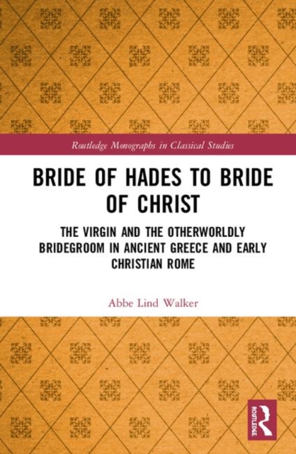 Bride of Hades to Bride of Christ : The Virgin and the Otherworldly Bridegroom in Ancient Greece and Early Christian Rome, Hardback Book