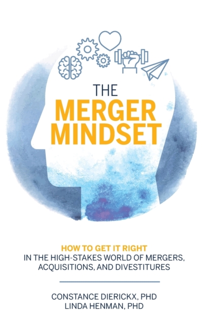 The Merger Mindset : How to Get It Right in the High-Stakes World of Mergers, Acquisitions, and Divestitures, Hardback Book