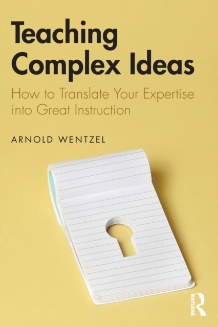 Teaching Complex Ideas : How to Translate Your Expertise into Great Instruction, Paperback / softback Book