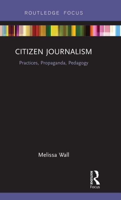 Citizen Journalism : Practices, Propaganda, Pedagogy, Hardback Book