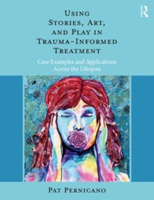 Using Stories, Art, and Play in Trauma-Informed Treatment : Case Examples and Applications Across the Lifespan, Paperback / softback Book