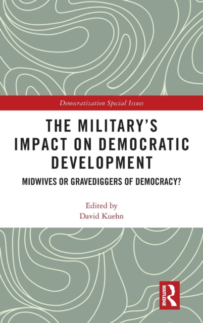 The Military’s Impact on Democratic Development : Midwives or gravediggers of democracy?, Hardback Book
