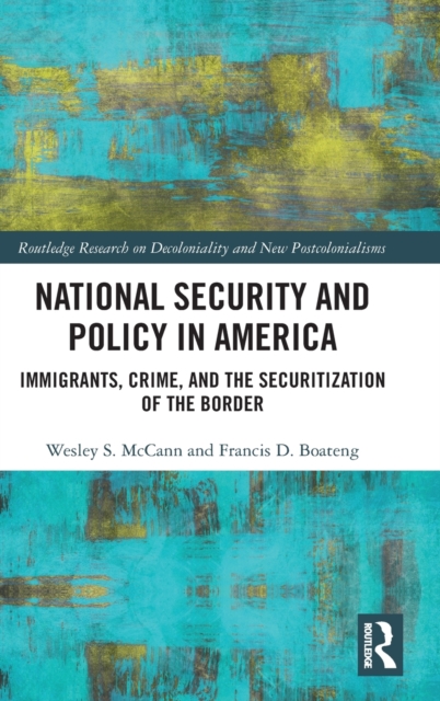 National Security and Policy in America : Immigrants, Crime, and the Securitization of the Border, Hardback Book