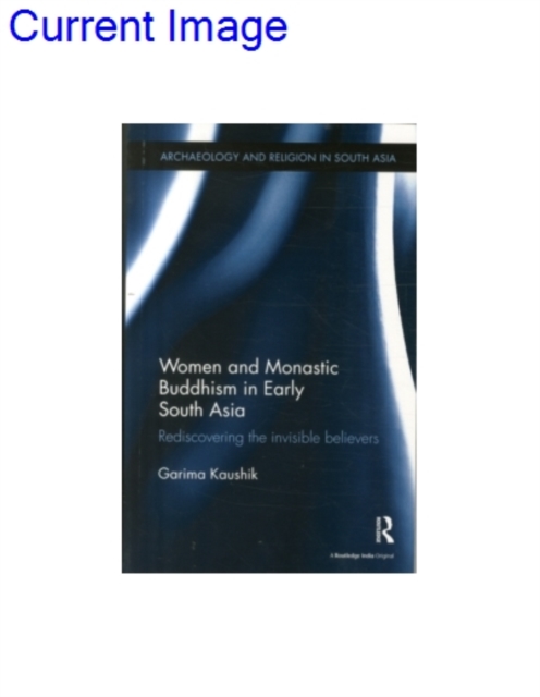 Women and Monastic Buddhism in Early South Asia : Rediscovering the invisible believers, Paperback / softback Book