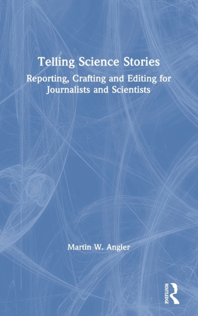 Telling Science Stories : Reporting, Crafting and Editing for Journalists and Scientists, Hardback Book