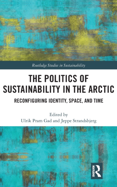 The Politics of Sustainability in the Arctic : Reconfiguring Identity, Space, and Time, Hardback Book