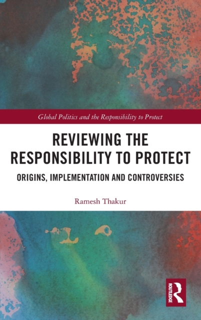 Reviewing the Responsibility to Protect : Origins, Implementation and Controversies, Hardback Book