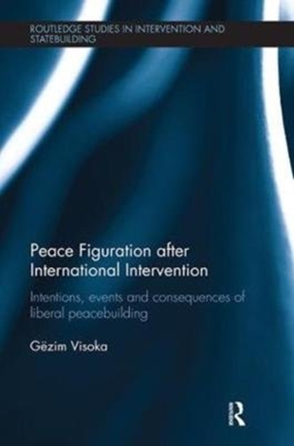 Peace Figuration after International Intervention : Intentions, Events and Consequences of Liberal Peacebuilding, Paperback / softback Book