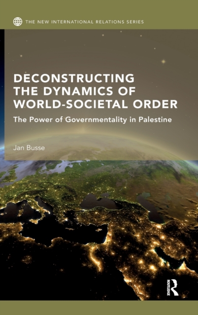 Deconstructing the Dynamics of World-Societal Order : The Power of Governmentality in Palestine, Hardback Book