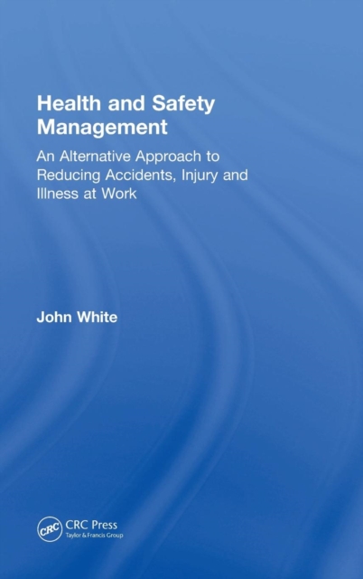Health and Safety Management : An Alternative Approach to Reducing Accidents, Injury, and Illness at Work, Hardback Book