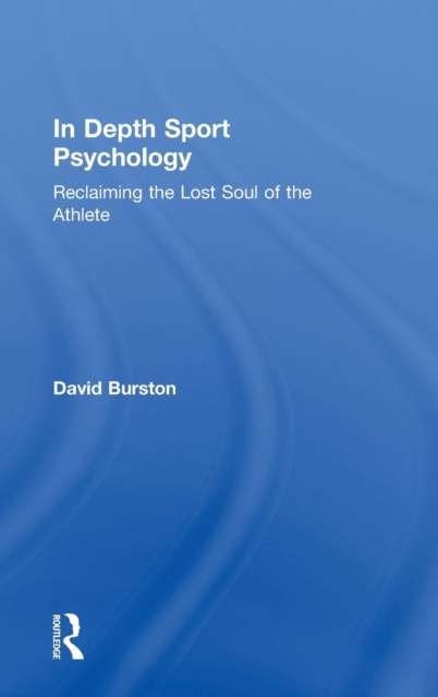 In Depth Sport Psychology : Reclaiming the Lost Soul of the Athlete, Hardback Book