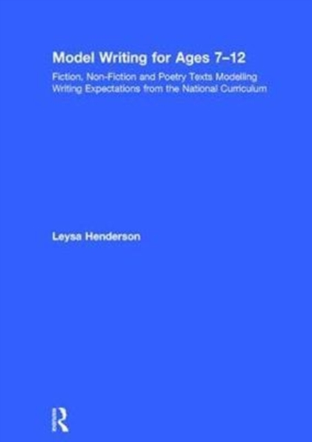 Model Writing for Ages 7-12 : Fiction, Non-Fiction and Poetry Texts Modelling Writing Expectations from the National Curriculum, Hardback Book