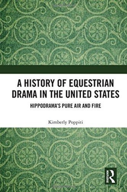 A History of Equestrian Drama in the United States : Hippodrama’s Pure Air and Fire, Hardback Book