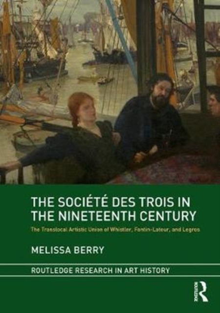 The Societe des Trois in the Nineteenth Century : The Translocal Artistic Union of Whistler, Fantin-Latour, and Legros, Hardback Book