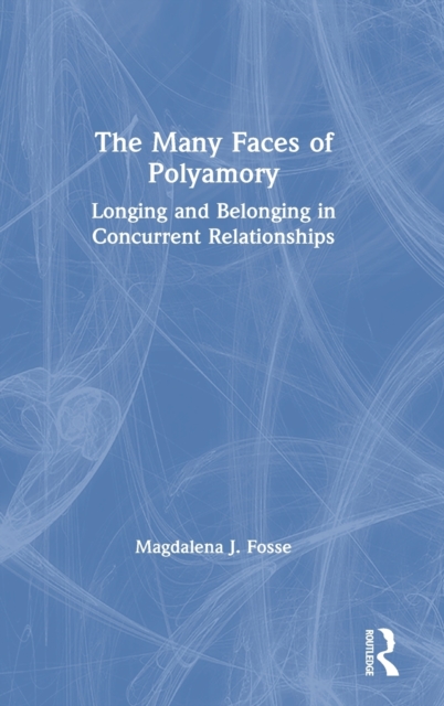 The Many Faces of Polyamory : Longing and Belonging in Concurrent Relationships, Hardback Book