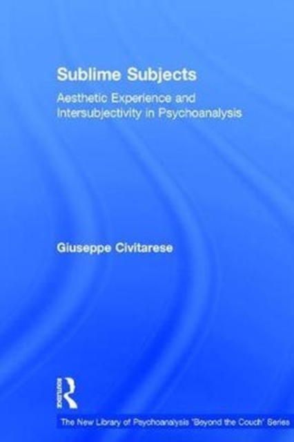 Sublime Subjects : Aesthetic Experience and Intersubjectivity in Psychoanalysis, Hardback Book