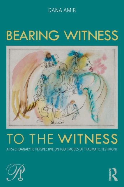 Bearing Witness to the Witness : A Psychoanalytic Perspective on Four Modes of Traumatic Testimony, Paperback / softback Book