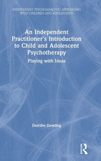 An Independent Practitioner's Introduction to Child and Adolescent Psychotherapy : Playing with Ideas, Hardback Book