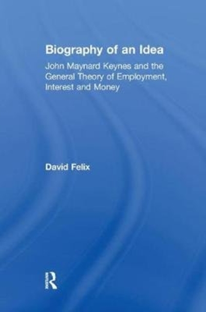 Biography of an Idea : John Maynard Keynes and the General Theory of Employment, Interest and Money, Paperback / softback Book