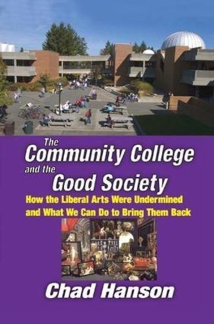 The Community College and the Good Society : How the Liberal Arts Were Undermined and What We Can Do to Bring Them Back, Paperback / softback Book