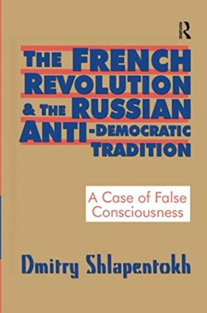 The French Revolution and the Russian Anti-Democratic Tradition : A Case of False Consciousness, Paperback / softback Book