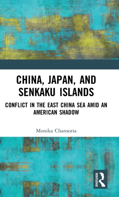 China, Japan, and Senkaku Islands : Conflict in the East China Sea Amid an American Shadow, Hardback Book