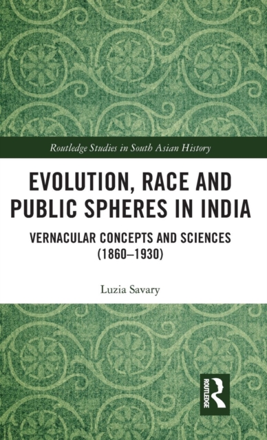 Evolution, Race and Public Spheres in India : Vernacular Concepts and Sciences (1860-1930), Hardback Book