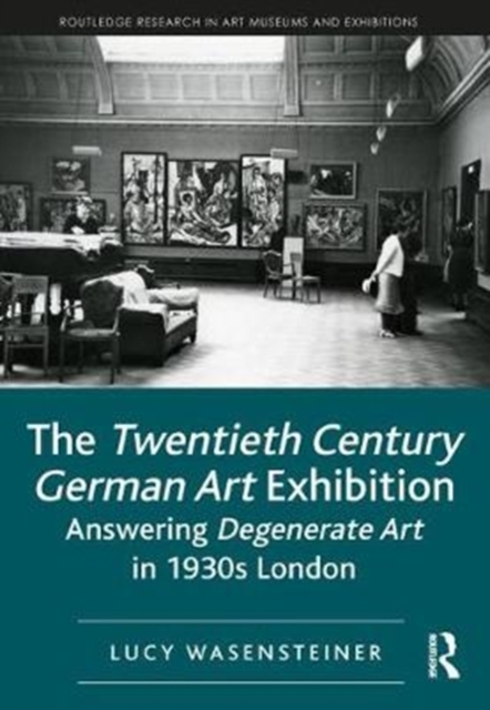 The Twentieth Century German Art Exhibition : Answering Degenerate Art in 1930s London, Hardback Book