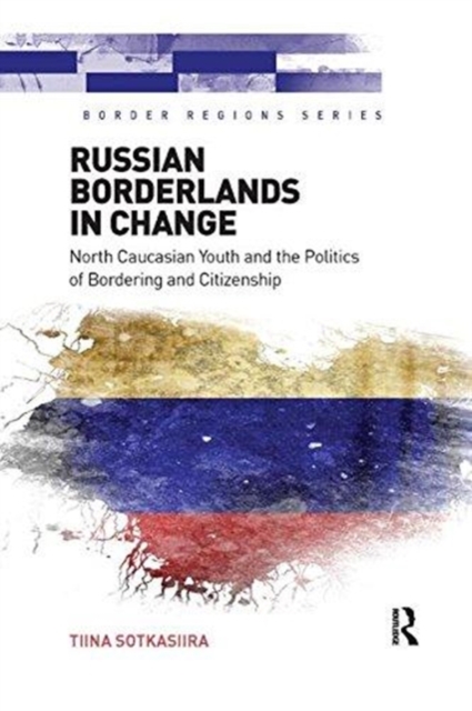 Russian Borderlands in Change : North Caucasian Youth and the Politics of Bordering and Citizenship, Paperback / softback Book