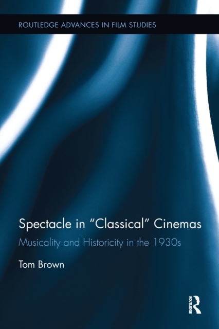 Spectacle in Classical Cinemas : Musicality and Historicity in the 1930s, Paperback / softback Book