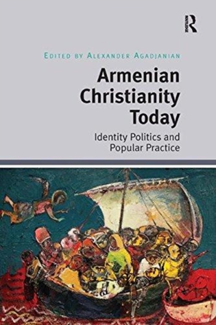 Armenian Christianity Today : Identity Politics and Popular Practice, Paperback / softback Book