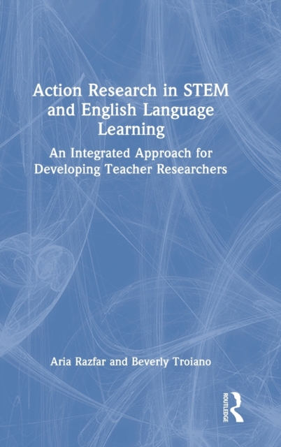 Action Research in STEM and English Language Learning : An Integrated Approach for Developing Teacher Researchers, Hardback Book