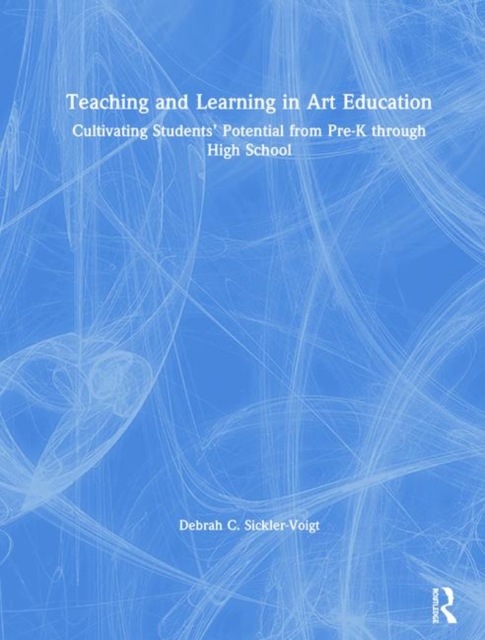 Teaching and Learning in Art Education : Cultivating Students’ Potential from Pre-K through High School, Hardback Book