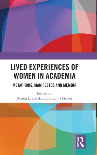 Lived Experiences of Women in Academia : Metaphors, Manifestos and Memoir, Hardback Book