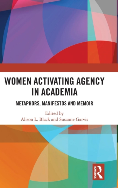 Women Activating Agency in Academia : Metaphors, Manifestos and Memoir, Hardback Book