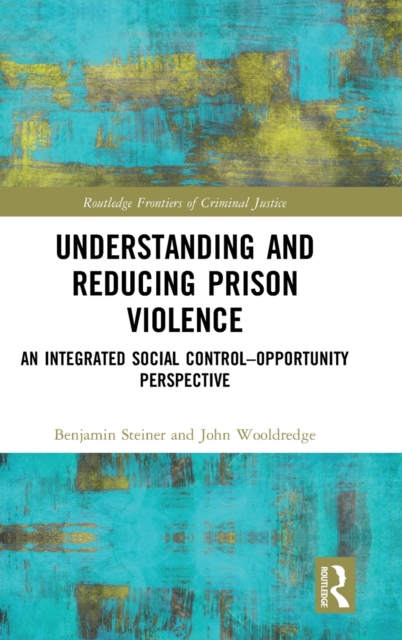Understanding and Reducing Prison Violence : An Integrated Social Control-Opportunity Perspective, Hardback Book