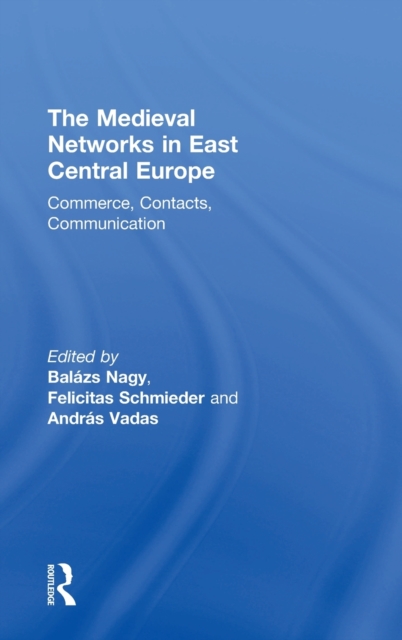 The Medieval Networks in East Central Europe : Commerce, Contacts, Communication, Hardback Book