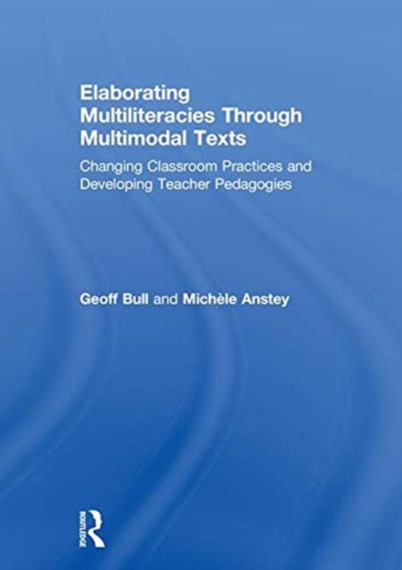 Elaborating Multiliteracies through Multimodal Texts : Changing Classroom Practices and Developing Teacher Pedagogies, Hardback Book