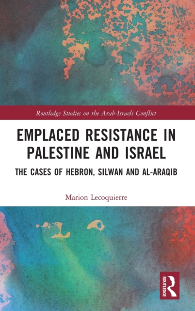 Emplaced Resistance in Palestine and Israel : The Cases of Hebron, Silwan and al-Araqib, Hardback Book