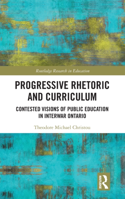 Progressive Rhetoric and Curriculum : Contested Visions of Public Education in Interwar Ontario, Hardback Book