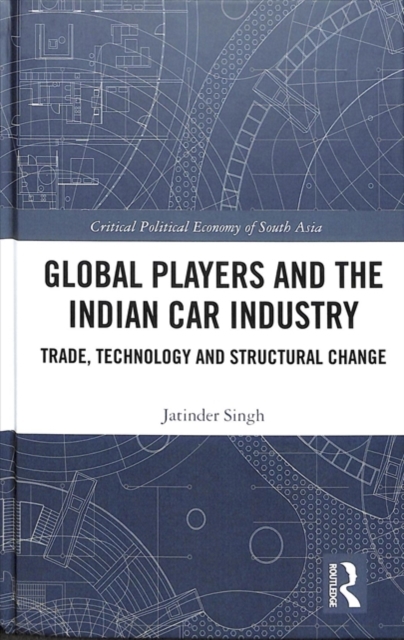 Global Players and the Indian Car Industry : Trade, Technology and Structural Change, Hardback Book