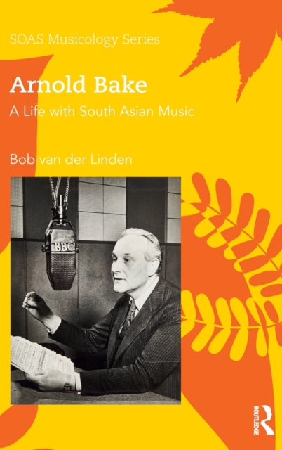 Arnold Bake : A Life with South Asian Music, Hardback Book