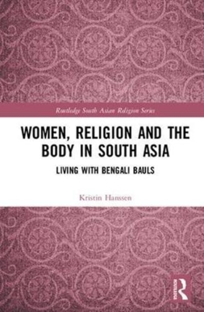 Women, Religion and the Body in South Asia : Living with Bengali Bauls, Hardback Book