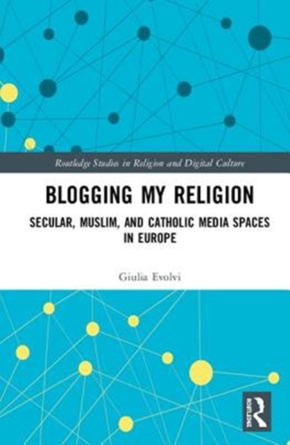 Blogging My Religion : Secular, Muslim, and Catholic Media Spaces in Europe, Hardback Book