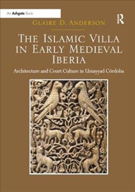 The Islamic Villa in Early Medieval Iberia : Architecture and Court Culture in Umayyad Cordoba, Paperback / softback Book