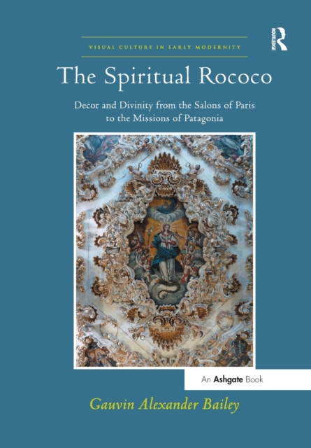 The Spiritual Rococo : Decor and Divinity from the Salons of Paris to the Missions of Patagonia, Paperback / softback Book