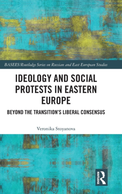 Ideology and Social Protests in Eastern Europe : Beyond the Transition's Liberal Consensus, Hardback Book